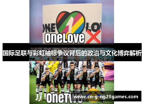 国际足联与彩虹袖标争议背后的政治与文化博弈解析