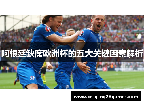 阿根廷缺席欧洲杯的五大关键因素解析