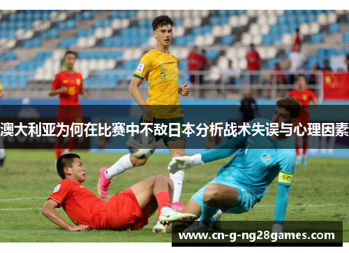 澳大利亚为何在比赛中不敌日本分析战术失误与心理因素