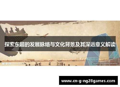 探索东超的发展脉络与文化背景及其深远意义解读