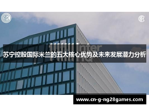 苏宁控股国际米兰的五大核心优势及未来发展潜力分析