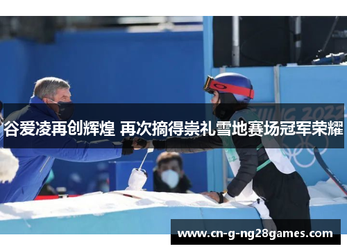 谷爱凌再创辉煌 再次摘得崇礼雪地赛场冠军荣耀