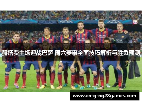 赫塔费主场迎战巴萨 周六赛事全面技巧解析与胜负预测 赫塔费主场迎战巴萨 周六赛事全面技巧解析与胜负预测
