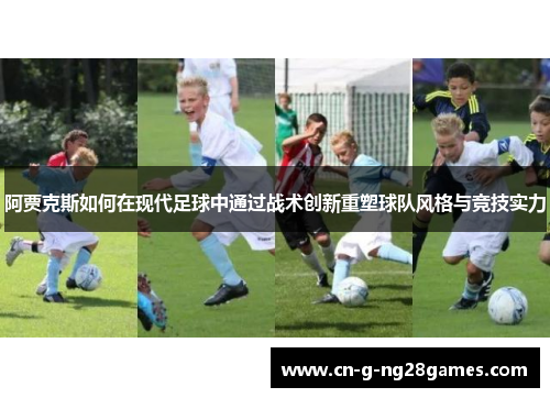 阿贾克斯如何在现代足球中通过战术创新重塑球队风格与竞技实力