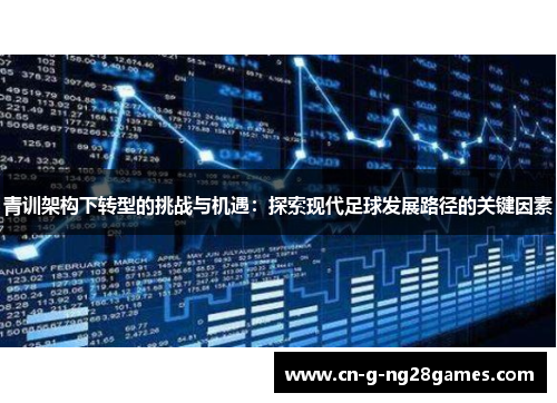 青训架构下转型的挑战与机遇：探索现代足球发展路径的关键因素