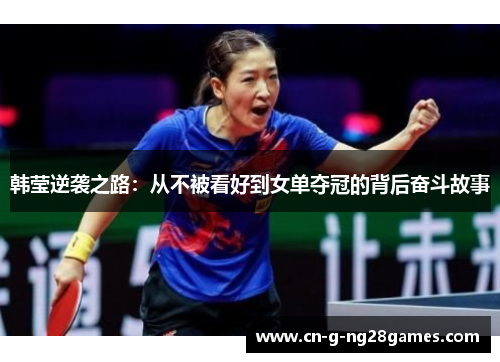 韩莹逆袭之路:从不被看好到女单夺冠的背后奋斗故事 韩莹逆袭之路:从不被看好到女单夺冠的背后奋斗故事