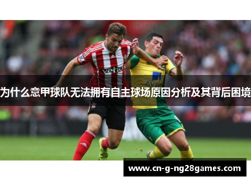 为什么意甲球队无法拥有自主球场原因分析及其背后困境