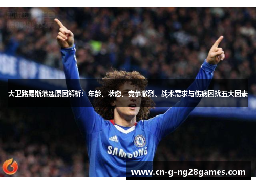 大卫路易斯落选原因解析：年龄、状态、竞争激烈、战术需求与伤病困扰五大因素