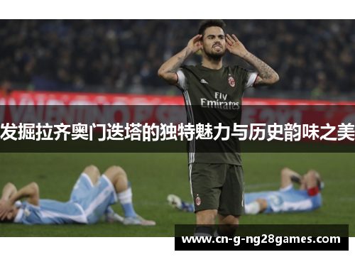 发掘拉齐奥门迭塔的独特魅力与历史韵味之美