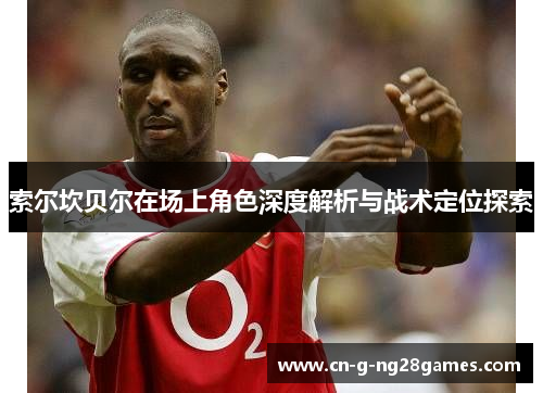 索尔坎贝尔在场上角色深度解析与战术定位探索