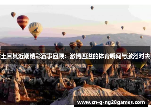 土耳其近期精彩赛事回顾:激情四溢的体育瞬间与激烈对决 土耳其近期精彩赛事回顾:激情四溢的体育瞬间与激烈对决
