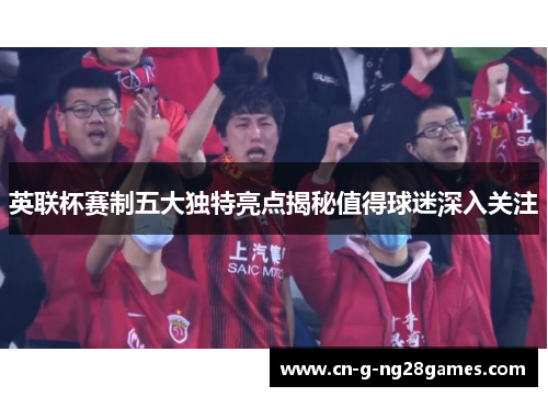 英联杯赛制五大独特亮点揭秘值得球迷深入关注