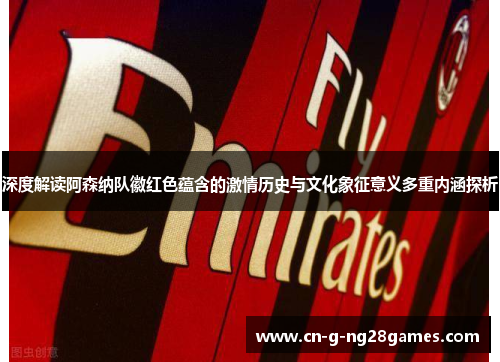 深度解读阿森纳队徽红色蕴含的激情历史与文化象征意义多重内涵探析