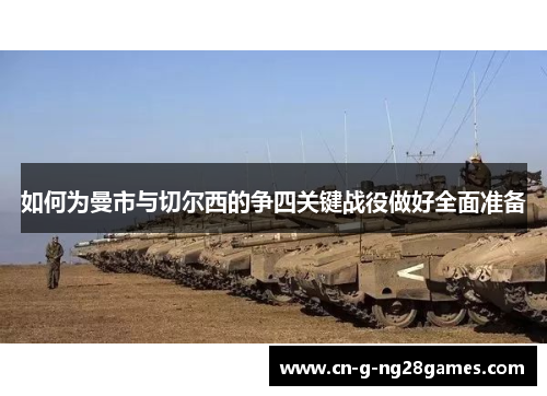 如何为曼市与切尔西的争四关键战役做好全面准备 如何为曼市与切尔西的争四关键战役做好全面准备