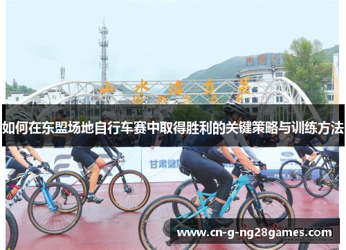 如何在东盟场地自行车赛中取得胜利的关键策略与训练方法 如何在东盟场地自行车赛中取得胜利的关键策略与训练方法