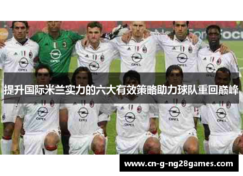 提升国际米兰实力的六大有效策略助力球队重回巅峰 提升国际米兰实力的六大有效策略助力球队重回巅峰