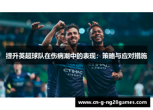提升英超球队在伤病潮中的表现:策略与应对措施 提升英超球队在伤病潮中的表现:策略与应对措施