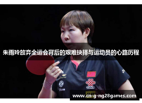 朱雨玲放弃全运会背后的艰难抉择与运动员的心路历程