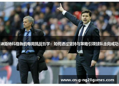 波斯特科格鲁的每周挑战哲学：如何通过坚持与策略引领球队走向成功