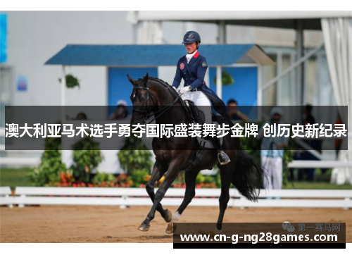 澳大利亚马术选手勇夺国际盛装舞步金牌 创历史新纪录