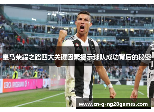 皇马荣耀之路四大关键因素揭示球队成功背后的秘密