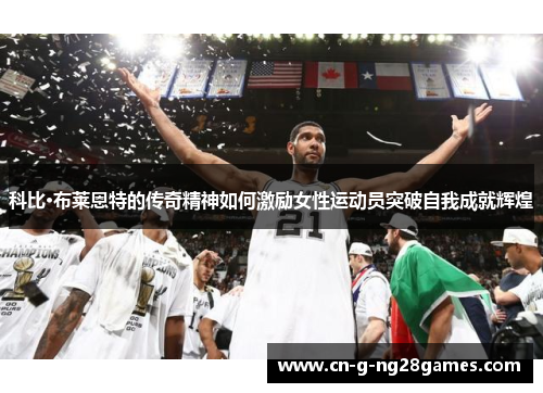 科比·布莱恩特的传奇精神如何激励女性运动员突破自我成就辉煌