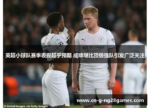英超小球队赛季表现超乎预期 成绩堪比顶级强队引发广泛关注 英超小球队赛季表现超乎预期 成绩堪比顶级强队引发广泛关注