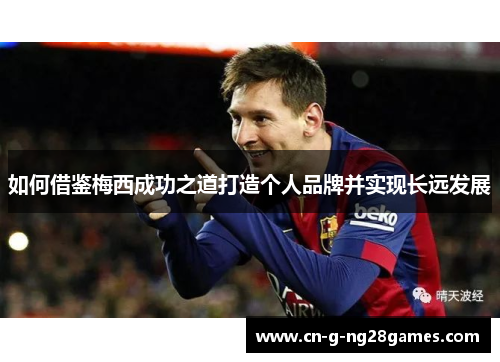 如何借鉴梅西成功之道打造个人品牌并实现长远发展