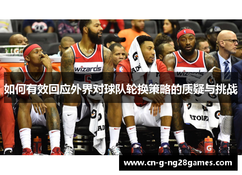 如何有效回应外界对球队轮换策略的质疑与挑战 如何有效回应外界对球队轮换策略的质疑与挑战
