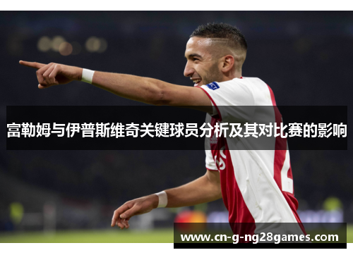 富勒姆与伊普斯维奇关键球员分析及其对比赛的影响