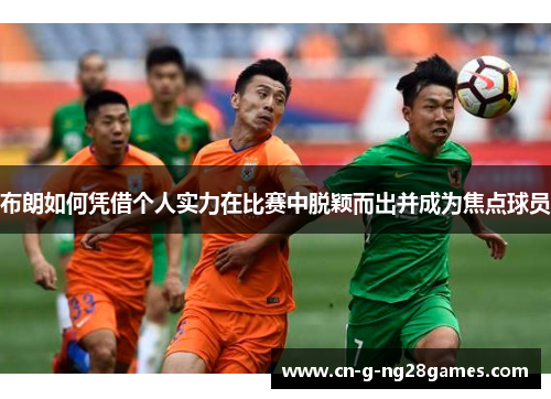 布朗如何凭借个人实力在比赛中脱颖而出并成为焦点球员 布朗如何凭借个人实力在比赛中脱颖而出并成为焦点球员