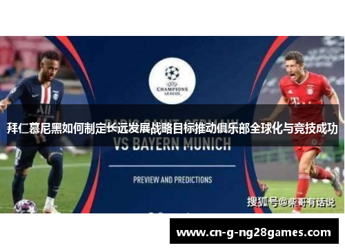 拜仁慕尼黑如何制定长远发展战略目标推动俱乐部全球化与竞技成功 拜仁慕尼黑如何制定长远发展战略目标推动俱乐部全球化与竞技成功