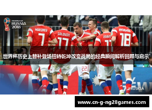 世界杯历史上替补登场扭转乾坤改变战局的经典瞬间解析回顾与启示