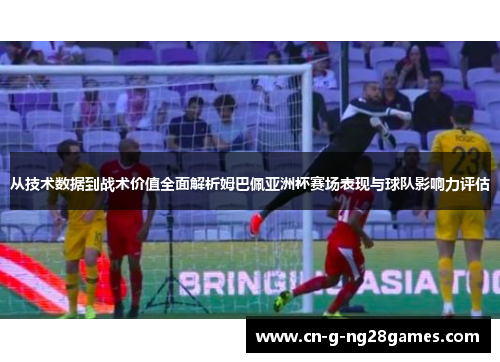 从技术数据到战术价值全面解析姆巴佩亚洲杯赛场表现与球队影响力评估