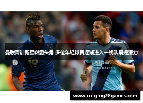 曼联青训新星崭露头角 多位年轻球员逐渐进入一线队展现潜力