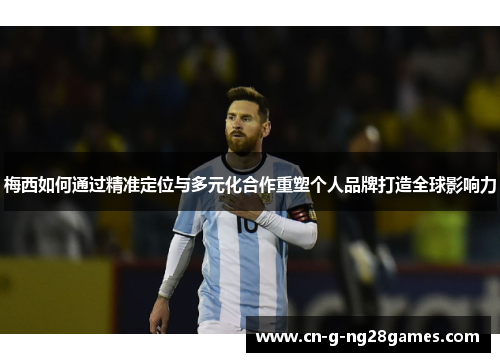 梅西如何通过精准定位与多元化合作重塑个人品牌打造全球影响力