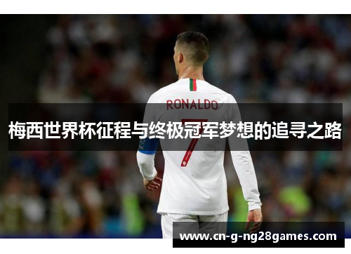 梅西世界杯征程与终极冠军梦想的追寻之路