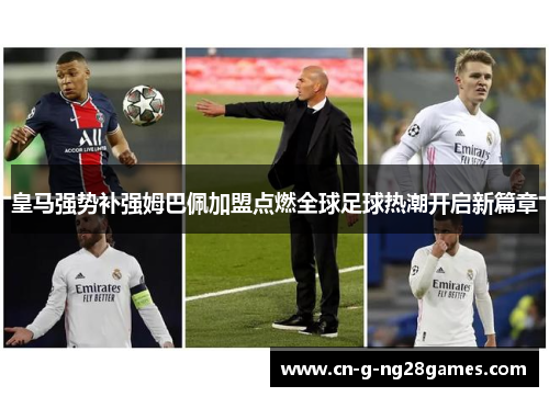 皇马强势补强姆巴佩加盟点燃全球足球热潮开启新篇章