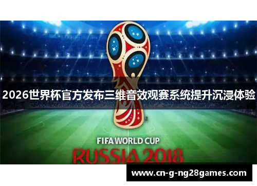 2026世界杯官方发布三维音效观赛系统提升沉浸体验
