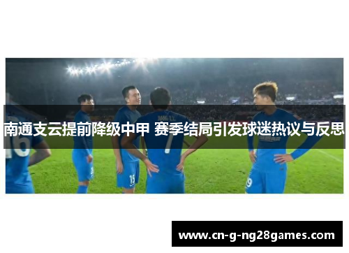 南通支云提前降级中甲 赛季结局引发球迷热议与反思 南通支云提前降级中甲 赛季结局引发球迷热议与反思