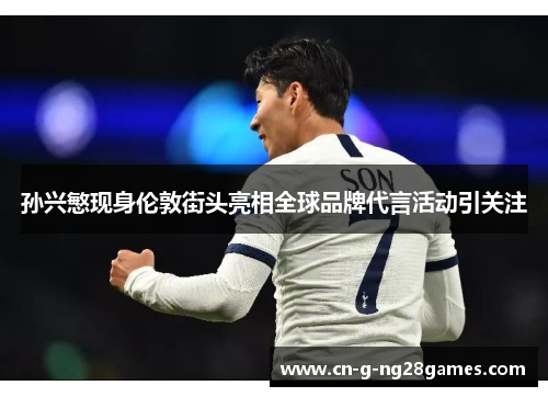 孙兴慜现身伦敦街头亮相全球品牌代言活动引关注 孙兴慜现身伦敦街头亮相全球品牌代言活动引关注