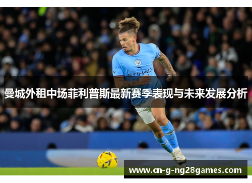 曼城外租中场菲利普斯最新赛季表现与未来发展分析 曼城外租中场菲利普斯最新赛季表现与未来发展分析
