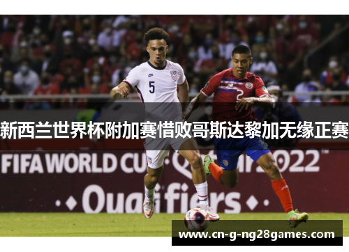 新西兰世界杯附加赛惜败哥斯达黎加无缘正赛 新西兰世界杯附加赛惜败哥斯达黎加无缘正赛