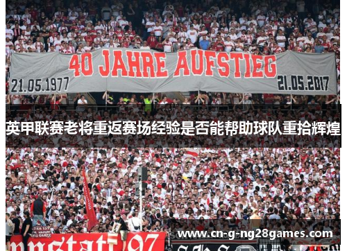 英甲联赛老将重返赛场经验是否能帮助球队重拾辉煌