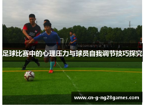 足球比赛中的心理压力与球员自我调节技巧探究