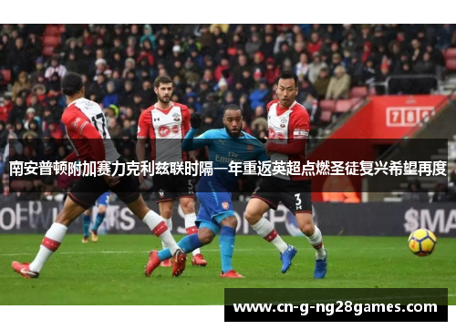 南安普顿附加赛力克利兹联时隔一年重返英超点燃圣徒复兴希望再度
