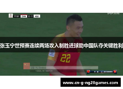 张玉宁世预赛连续两场攻入制胜进球助中国队夺关键胜利