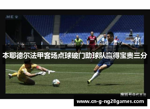 本耶德尔法甲客场点球破门助球队赢得宝贵三分
